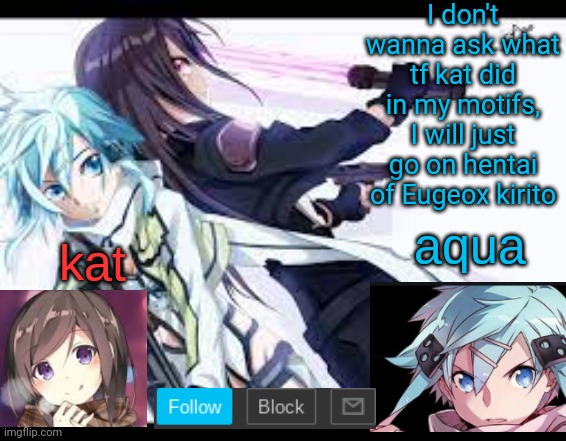 why are ppl talking about kat being bubonic brother | I don't wanna ask what tf kat did in my motifs, I will just go on hentai of Eugeox kirito | image tagged in fem kirito | made w/ Imgflip meme maker