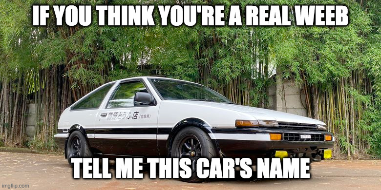DEJA VU!!! | IF YOU THINK YOU'RE A REAL WEEB; TELL ME THIS CAR'S NAME | image tagged in trueno,ae86,toyota,initial d | made w/ Imgflip meme maker