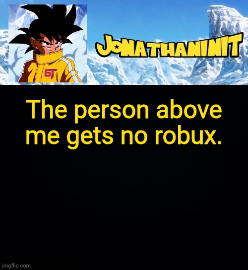 jonathaninit GT | The person above me gets no robux. | image tagged in jonathaninit gt | made w/ Imgflip meme maker
