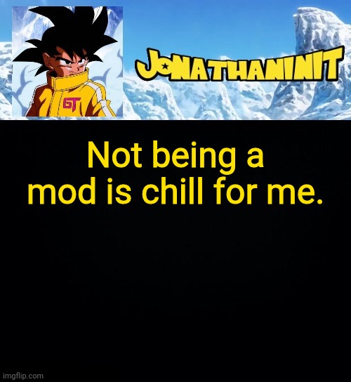 jonathaninit GT | Not being a mod is chill for me. | image tagged in jonathaninit gt | made w/ Imgflip meme maker