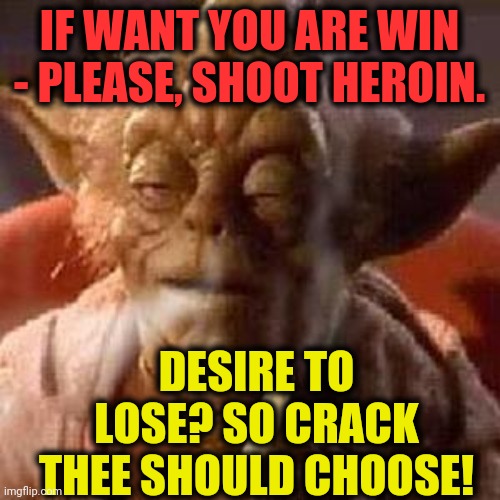 -We are risen on are streets. | IF WANT YOU ARE WIN - PLEASE, SHOOT HEROIN. DESIRE TO LOSE? SO CRACK THEE SHOULD CHOOSE! | image tagged in yoda stoned,heroin,drugs are bad,crackhead,winner,get in loser | made w/ Imgflip meme maker