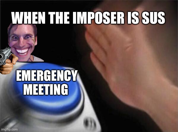 Blank Nut Button | WHEN THE IMPOSER IS SUS; EMERGENCY MEETING | image tagged in memes,blank nut button | made w/ Imgflip meme maker