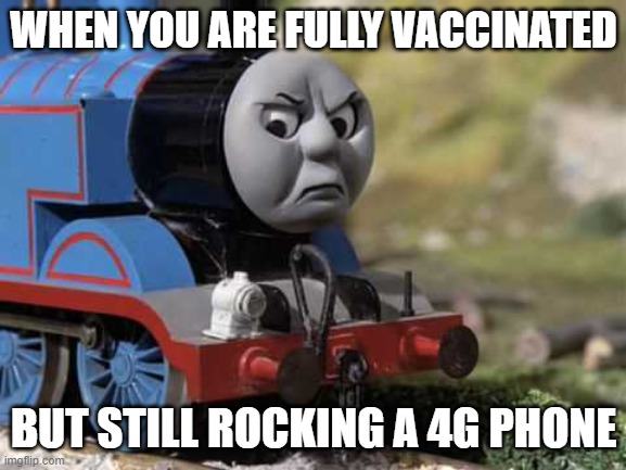 A Older Phone | WHEN YOU ARE FULLY VACCINATED; BUT STILL ROCKING A 4G PHONE | image tagged in angry thomas,5g,vaccine | made w/ Imgflip meme maker