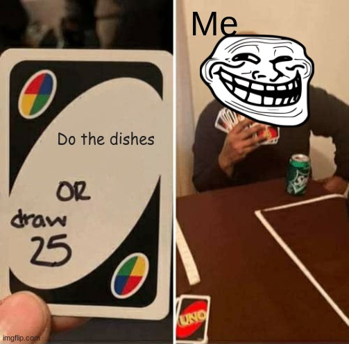 UNO Draw 25 Cards Meme | Me; Do the dishes | image tagged in memes,uno draw 25 cards | made w/ Imgflip meme maker