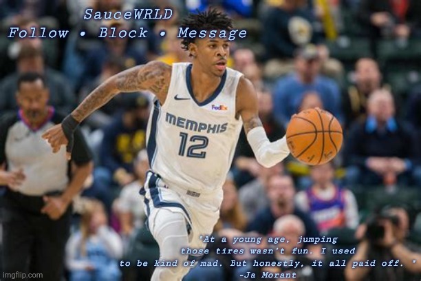 SauceWRLD
Follow • Block • Message "At a young age, jumping those tires wasn’t fun. I used to be kind of mad. But honestly, it all paid off. | made w/ Imgflip meme maker