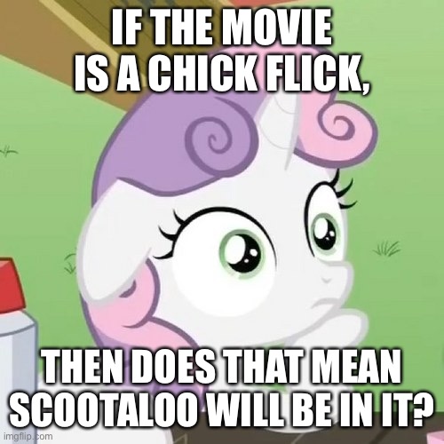 Contemplating Sweetie Belle | IF THE MOVIE IS A CHICK FLICK, THEN DOES THAT MEAN SCOOTALOO WILL BE IN IT? | image tagged in contemplating sweetie belle | made w/ Imgflip meme maker