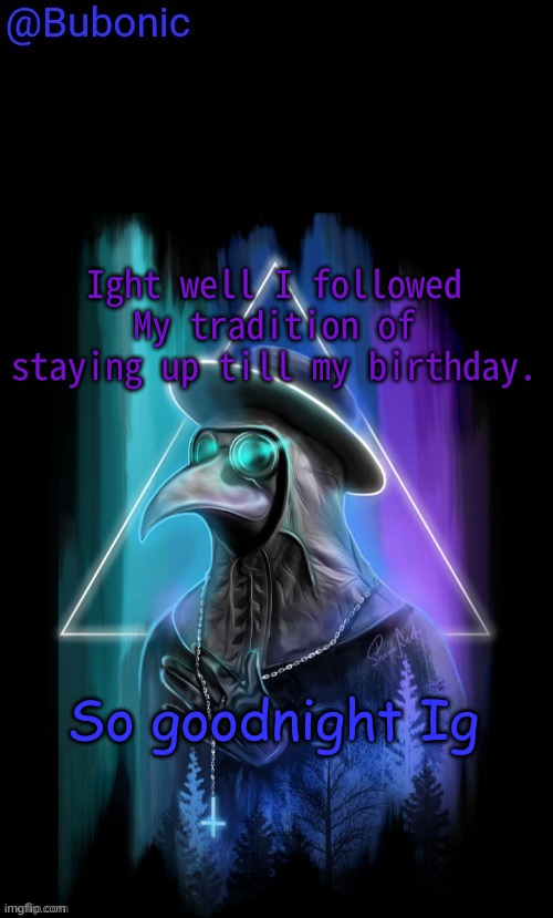 Bubonics Birthday Present from Sauce | Ight well I followed My tradition of staying up till my birthday. So goodnight Ig | image tagged in bubonics birthday present from sauce | made w/ Imgflip meme maker