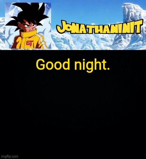 jonathaninit GT | Good night. | image tagged in jonathaninit gt | made w/ Imgflip meme maker