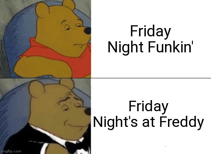 Understandable | Friday Night Funkin'; Friday Night's at Freddy | image tagged in memes,tuxedo winnie the pooh,cringe | made w/ Imgflip meme maker