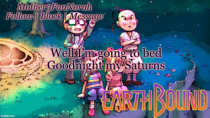I'll TRY to sleep, just no promises | Well I'm going to bed
Goodnight my Saturns | image tagged in norah's new earthbound template | made w/ Imgflip meme maker