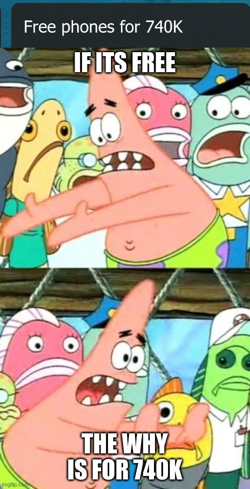whhy | IF ITS FREE; THE WHY IS FOR 740K | image tagged in memes,put it somewhere else patrick,oh god why | made w/ Imgflip meme maker