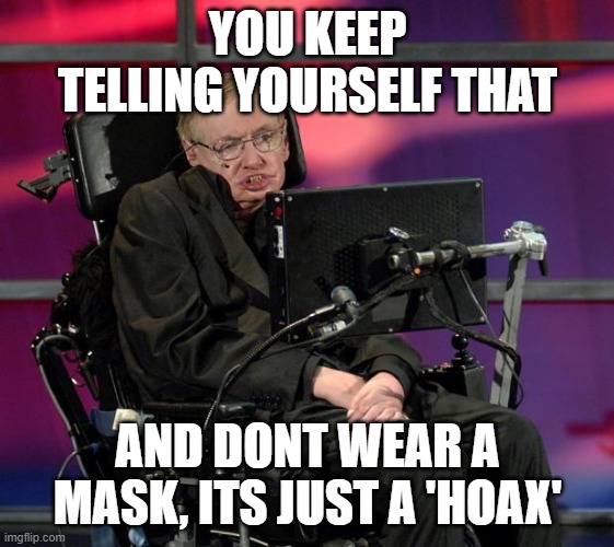 Stephen Hawking | YOU KEEP TELLING YOURSELF THAT AND DONT WEAR A MASK, ITS JUST A 'HOAX' | image tagged in stephen hawking | made w/ Imgflip meme maker