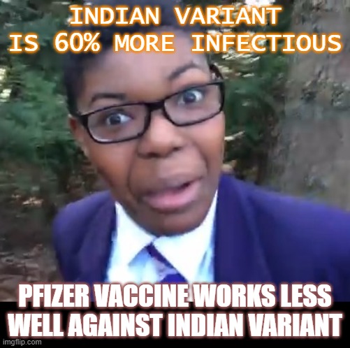 Indian variant is 60% more infectious; Pfizer vaccine works less well against Indian variant | INDIAN VARIANT IS 60% MORE INFECTIOUS; PFIZER VACCINE WORKS LESS WELL AGAINST INDIAN VARIANT | image tagged in oh shit meme | made w/ Imgflip meme maker