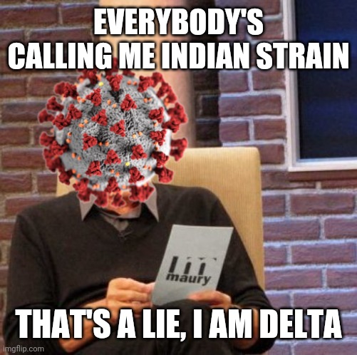 lelz | EVERYBODY'S CALLING ME INDIAN STRAIN; THAT'S A LIE, I AM DELTA | image tagged in memes,maury lie detector,coronavirus,covid-19,delta,funny | made w/ Imgflip meme maker