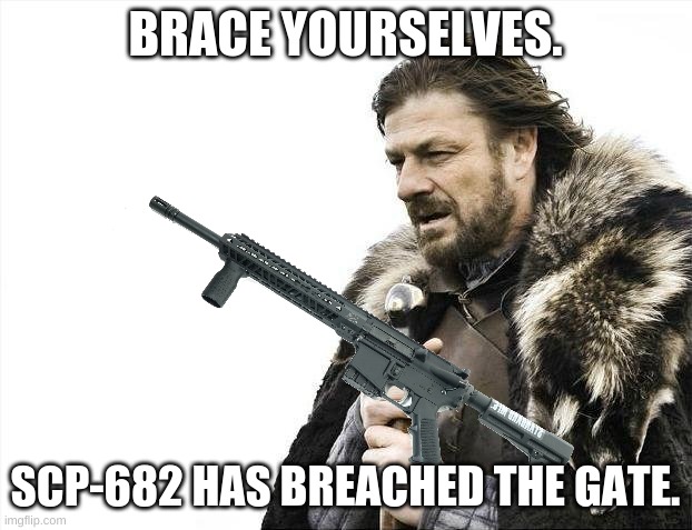 do it. | BRACE YOURSELVES. SCP-682 HAS BREACHED THE GATE. | image tagged in memes,brace yourselves x is coming | made w/ Imgflip meme maker