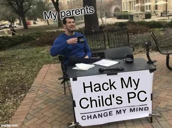 Change My Mind | My parents; Hack My Child's PC | image tagged in memes,change my mind | made w/ Imgflip meme maker