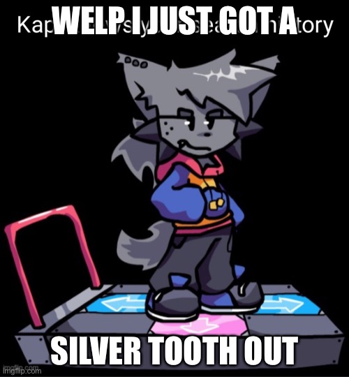 Yes, I had that tooth for at least 6 years, I will not predict when the next silver tooth will fall | WELP I JUST GOT A; SILVER TOOTH OUT | made w/ Imgflip meme maker