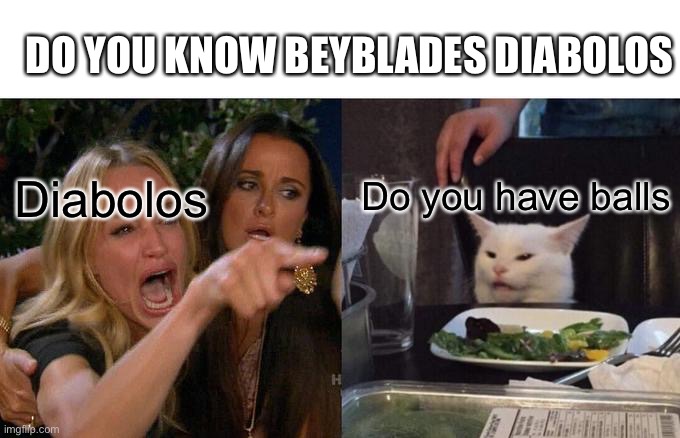 Do you have balls(beyblade meme) |  DO YOU KNOW BEYBLADES DIABOLOS; Do you have balls; Diabolos | image tagged in memes,woman yelling at cat | made w/ Imgflip meme maker