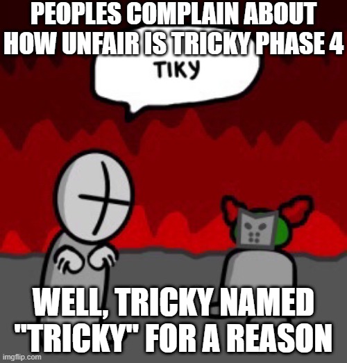 Well at least we got Tricky says "Tiky" on Expurgation (Tricky phase 4) | PEOPLES COMPLAIN ABOUT HOW UNFAIR IS TRICKY PHASE 4; WELL, TRICKY NAMED "TRICKY" FOR A REASON | image tagged in tiky | made w/ Imgflip meme maker