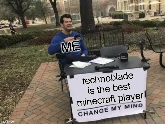 Change My Mind |  ME; technoblade is the best minecraft player | image tagged in memes,change my mind,technoblade,minecraft | made w/ Imgflip meme maker