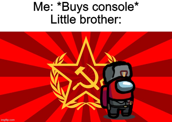USSR Crewmate | Me: *Buys console*
Little brother: | image tagged in ussr crewmate,ussr,soviet union,communism,among us | made w/ Imgflip meme maker