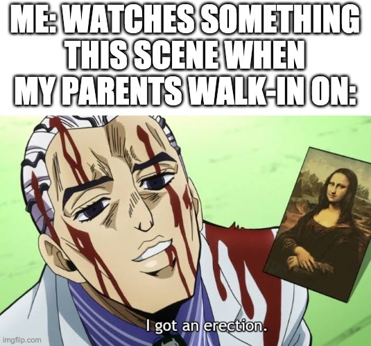 Yoshikage Kira's Fetish | ME: WATCHES SOMETHING
THIS SCENE WHEN MY PARENTS WALK-IN ON: | image tagged in yoshikage kira's fetish | made w/ Imgflip meme maker