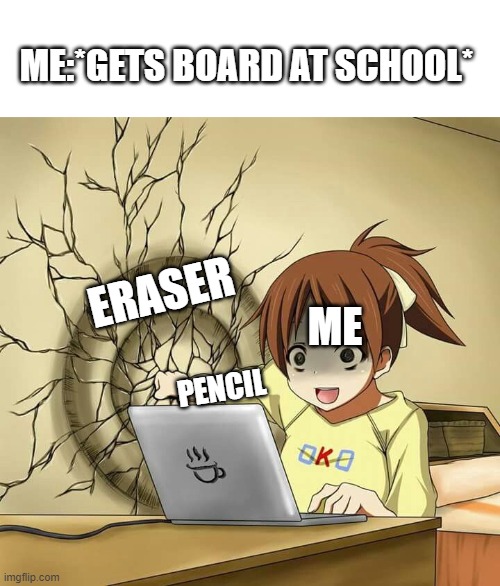 I used this template for a different purpose then it should be used for(I'm not a girl) | ME:*GETS BOARD AT SCHOOL*; ERASER; ME; PENCIL | image tagged in girl punches wall | made w/ Imgflip meme maker