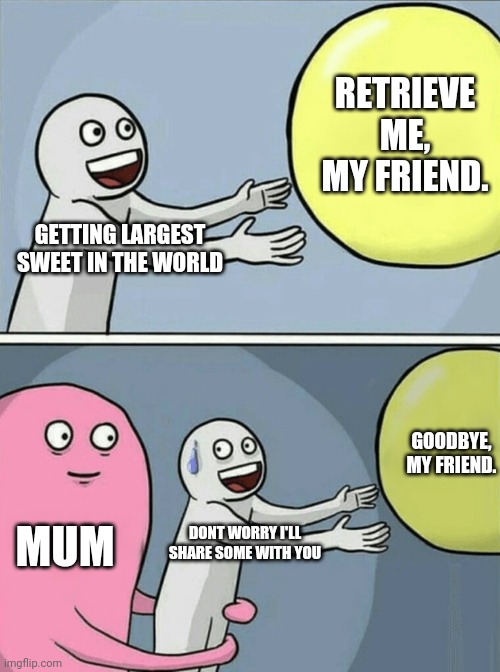 Running Away Balloon Meme | RETRIEVE ME, MY FRIEND. GETTING LARGEST SWEET IN THE WORLD; GOODBYE, MY FRIEND. MUM; DONT WORRY I'LL SHARE SOME WITH YOU | image tagged in memes,running away balloon | made w/ Imgflip meme maker