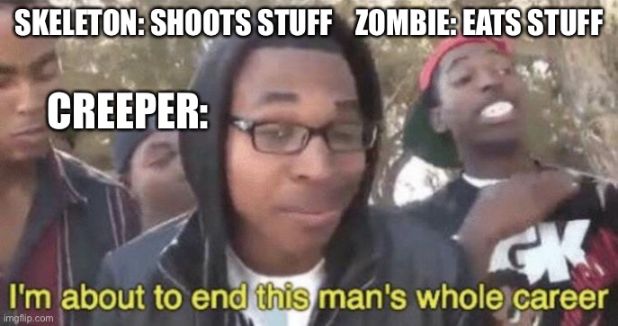 Creeper meme | SKELETON: SHOOTS STUFF    ZOMBIE: EATS STUFF; CREEPER: | image tagged in i m about to end this man s whole career | made w/ Imgflip meme maker