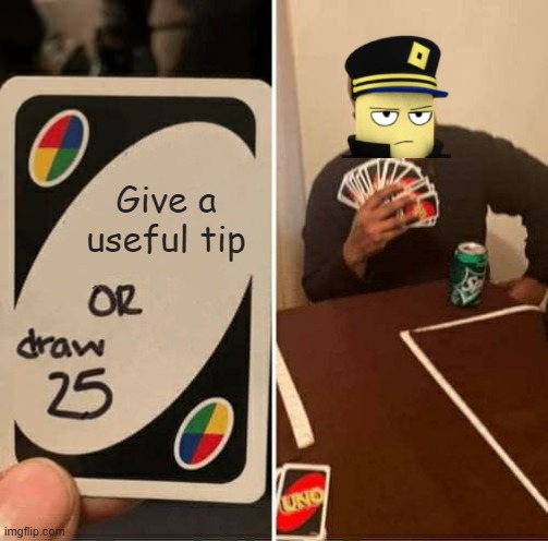 UNO Draw 25 Cards Meme | Give a useful tip | image tagged in memes,uno draw 25 cards,tds,roblox,roblox meme,tips | made w/ Imgflip meme maker