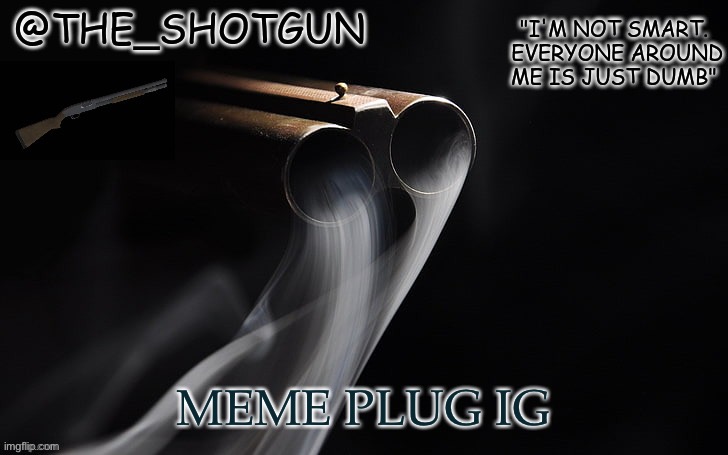 Yet another temp for shotgun | MEME PLUG IG | image tagged in yet another temp for shotgun | made w/ Imgflip meme maker