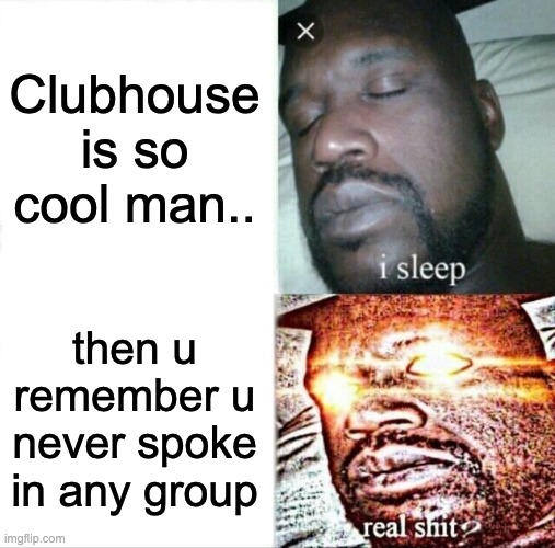 Sleeping Shaq | Clubhouse is so cool man.. then u remember u never spoke in any group | image tagged in memes,sleeping shaq | made w/ Imgflip meme maker