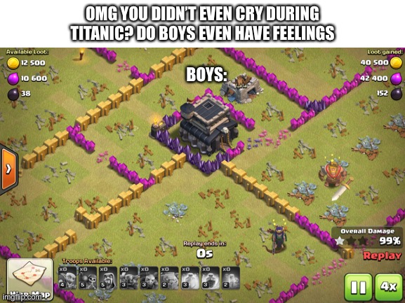 OMG YOU DIDN’T EVEN CRY DURING TITANIC? DO BOYS EVEN HAVE FEELINGS; BOYS: | image tagged in clash of clans | made w/ Imgflip meme maker