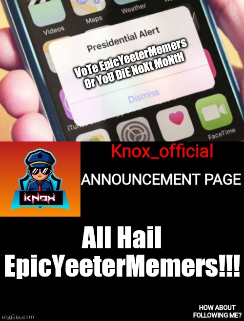 Vote now!! | VoTe EpicYeeterMemers Or YoU DiE NeXt MoNtH; All Hail EpicYeeterMemers!!! | image tagged in memes,presidential alert,knox_official announcement page | made w/ Imgflip meme maker