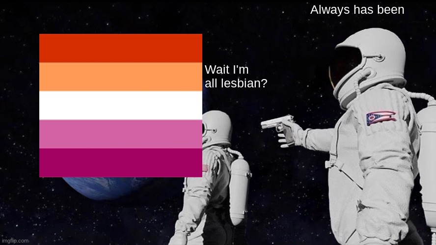 Coming Out With a Meme. :) | Always has been; Wait I'm all lesbian? | image tagged in memes,always has been,lesbian,oh yeah it's all coming together | made w/ Imgflip meme maker