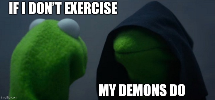 Exercise, motivation | IF I DON’T EXERCISE; MY DEMONS DO | image tagged in memes,evil kermit | made w/ Imgflip meme maker