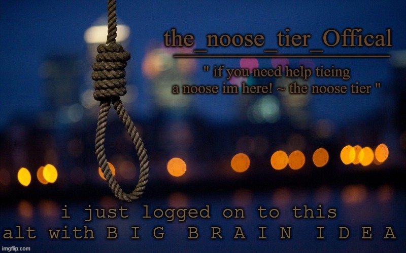 hehe yea boi | i just logged on to this alt with B I G  B R A I N  I D E A | image tagged in noose announcement | made w/ Imgflip meme maker