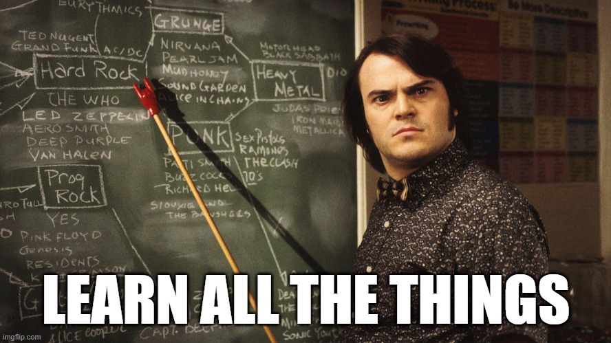 Learn All The Things |  LEARN ALL THE THINGS | image tagged in learn all the things | made w/ Imgflip meme maker