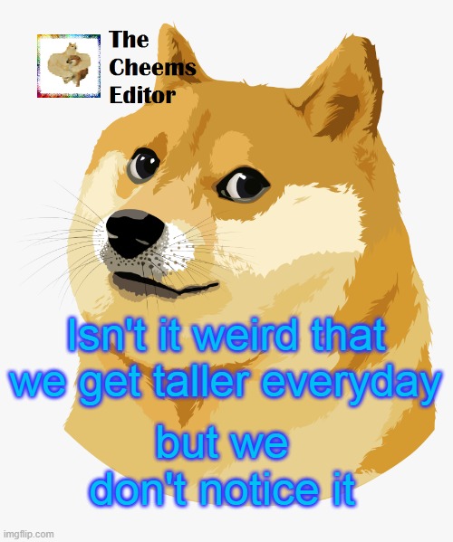 Isn't it weird that we get taller everyday; but we don't notice it | image tagged in thecheemseditor announcement template | made w/ Imgflip meme maker