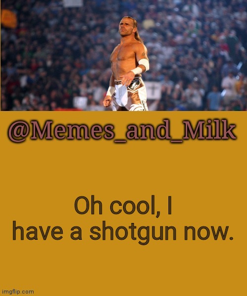 Memes and Milk but he's a sexy boy | Oh cool, I have a shotgun now. | image tagged in memes and milk but he's a sexy boy | made w/ Imgflip meme maker