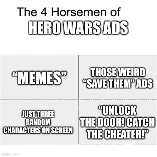 Hero Wars is the god of clickbait | HERO WARS ADS; “MEMES”; THOSE WEIRD “SAVE THEM” ADS; “UNLOCK THE DOOR! CATCH THE CHEATER!”; JUST THREE RANDOM CHARACTERS ON SCREEN | image tagged in four horsemen | made w/ Imgflip meme maker