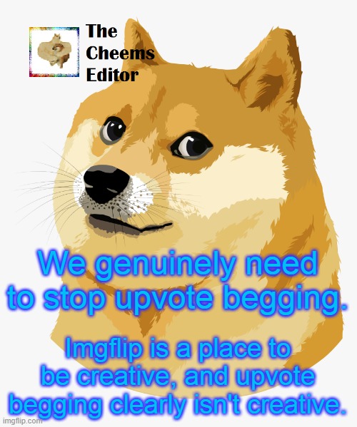 We genuinely need to stop upvote begging. Imgflip is a place to be creative, and upvote begging clearly isn't creative. | image tagged in thecheemseditor announcement template | made w/ Imgflip meme maker