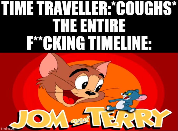 This is the reason scientists aren't developing time travel, lmao | TIME TRAVELLER:*COUGHS*
THE ENTIRE F**CKING TIMELINE: | image tagged in time travel,never gonna give you up | made w/ Imgflip meme maker