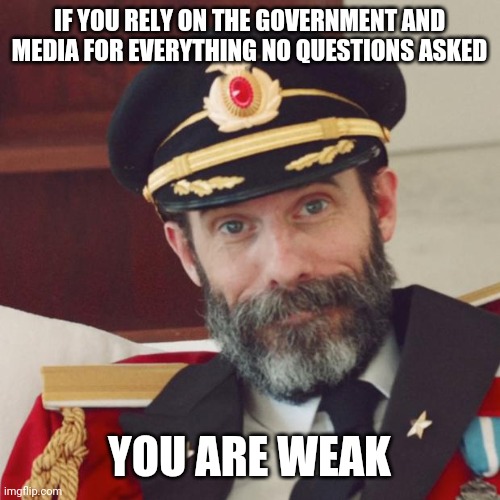 You're not strong or independent or woke or whatever you tell yourself or are being told. | IF YOU RELY ON THE GOVERNMENT AND MEDIA FOR EVERYTHING NO QUESTIONS ASKED; YOU ARE WEAK | image tagged in captain obvious,government,media,weak,stupid people | made w/ Imgflip meme maker