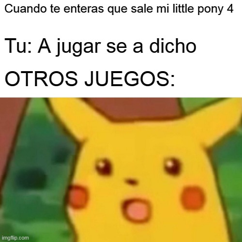 Surprised Pikachu | Cuando te enteras que sale mi little pony 4; Tu: A jugar se a dicho; OTROS JUEGOS: | image tagged in memes,surprised pikachu | made w/ Imgflip meme maker