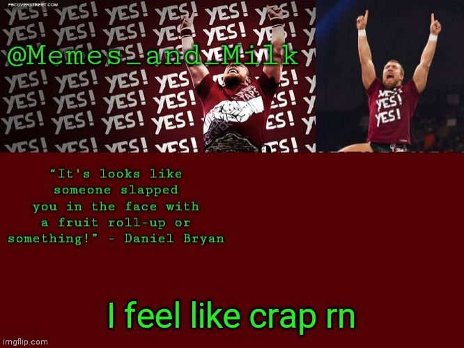 Memes and Milk but he's chanting yes | I feel like crap rn | image tagged in memes and milk but he's chanting yes | made w/ Imgflip meme maker