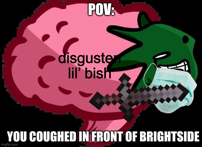 ew you coughed get a mask >:( | POV:; disgusten lil’ bish; YOU COUGHED IN FRONT OF BRIGHTSIDE | image tagged in disgusted brightside s mind | made w/ Imgflip meme maker