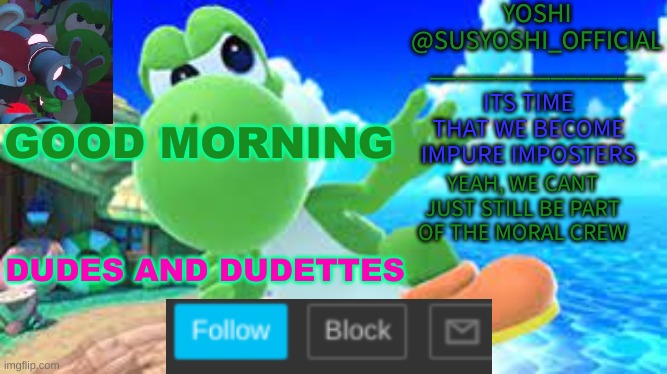 Yoshi_Official Announcement Temp v6 | GOOD MORNING; DUDES AND DUDETTES | image tagged in yoshi_official announcement temp v6 | made w/ Imgflip meme maker