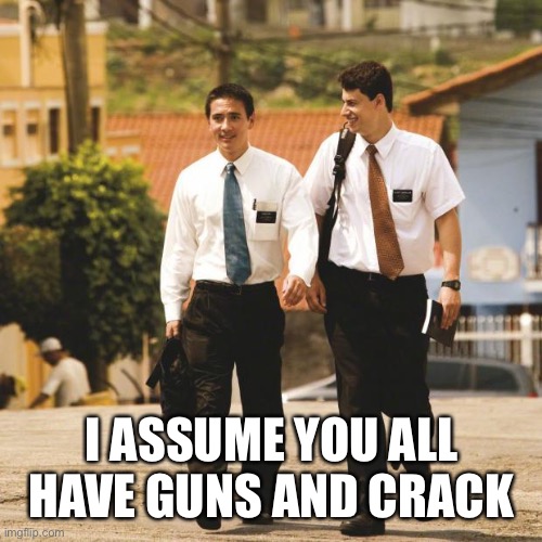 Superbad meets Book of Mormon | I ASSUME YOU ALL HAVE GUNS AND CRACK | image tagged in mormon missionaries | made w/ Imgflip meme maker