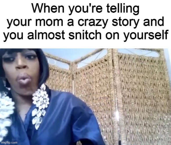 When you're telling your mom a crazy story and you almost snitch on yourself | made w/ Imgflip meme maker